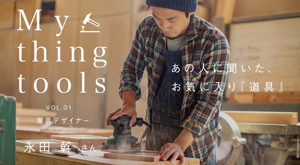 My thing tools vol.1 永田 幹さん あの人に聞いた、お気に入り『道具』